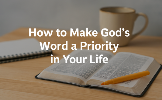 How to Make God's Word a Priority in Your Life